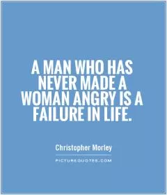A man who has never made a woman angry is a failure in life Picture Quote #1