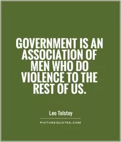 Government is an association of men who do violence to the rest of us Picture Quote #1