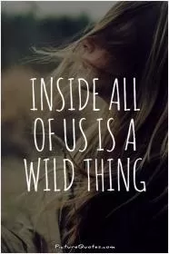 Inside all of us is a wild thing Picture Quote #1