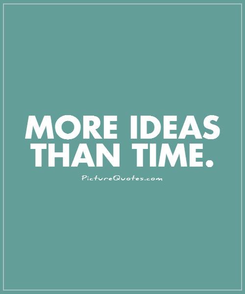 More ideas than time Picture Quote #1