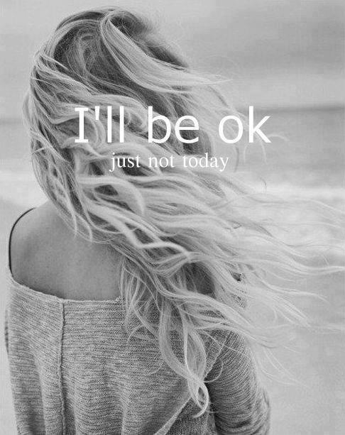 I'll be ok. Just not today Picture Quote #1