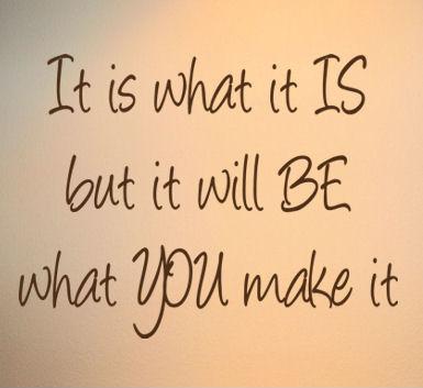 It is what it is. But it will be what you make it Picture Quote #1