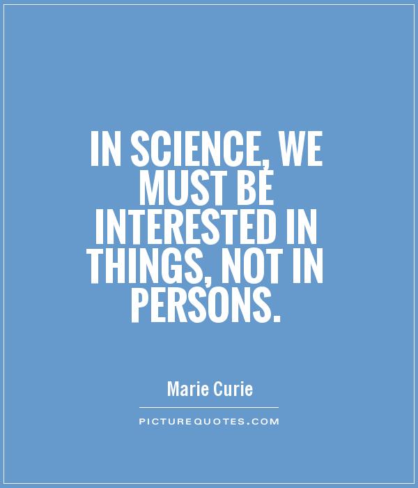 In science, we must be interested in things, not in persons Picture Quote #1