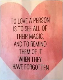 To love a person is to see all of their magic and to remind them of it when they have forgotten Picture Quote #1