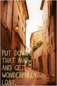 Put down that map and get wondefully lost Picture Quote #1