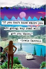 If you don't know where you are going, any road will get you there Picture Quote #1