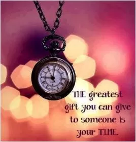 The greatest gift you can give someone is your time Picture Quote #1