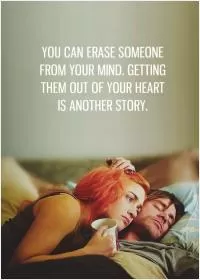 You can erase someone from your mind. Getting them out of your heart is another story Picture Quote #1