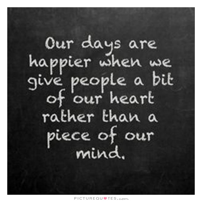 Our days are happier when we give people a bit of our heart rather than a piece of our mind Picture Quote #2