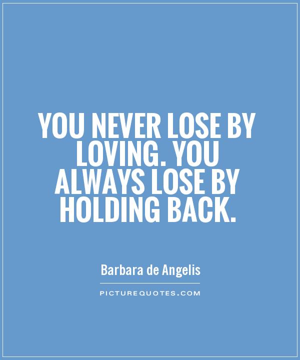 You never lose by loving. You always lose by holding back Picture Quote #1