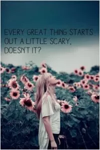 Every great thing starts out a little scary. Doesn't it? Picture Quote #1