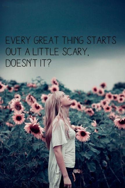 Every great thing starts out a little scary. Doesn't it? Picture Quote #1