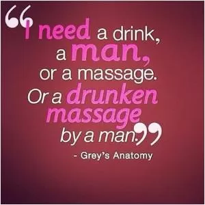 I need a drink, a man, or a massage. Or a drunken massage by a man Picture Quote #1