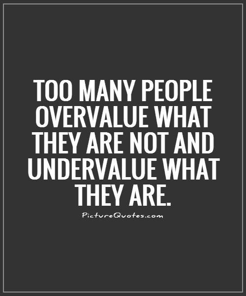 Too many people overvalue what they are not and undervalue what they are Picture Quote #1