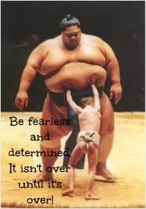 Be fearless and determined. It isn't over until it's over Picture Quote #1