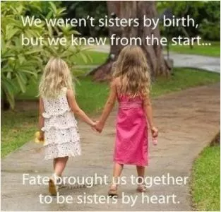 We weren't sisters by birth, but we knew from the start, fate brought us together to be sisters by heart Picture Quote #1