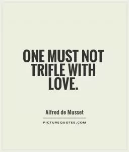 One must not trifle with love Picture Quote #1