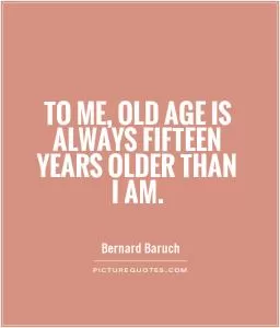 To me, old age is always fifteen years older than I am Picture Quote #1