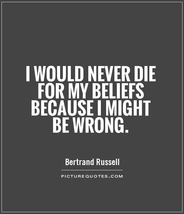 I would never die for my beliefs because I might be wrong Picture Quote #1