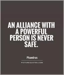 An alliance with a powerful person is never safe Picture Quote #1