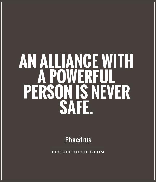 An alliance with a powerful person is never safe Picture Quote #1