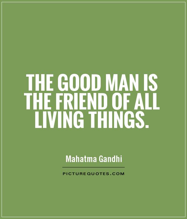 The good man is the friend of all living things Picture Quote #1