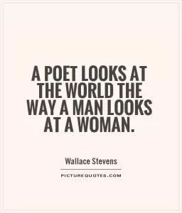 A poet looks at the world the way a man looks at a woman Picture Quote #1
