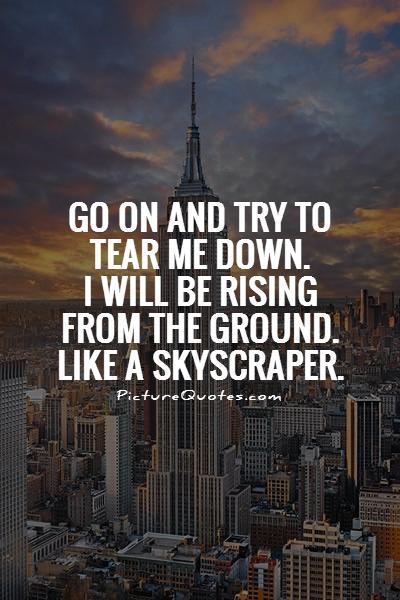 Go on and try to tear me down. I will be rising from the ground. Like a skyscraper Picture Quote #1
