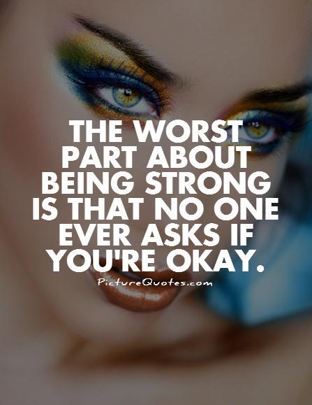 The worst part about being strong is that no one ever asks if you're okay Picture Quote #1