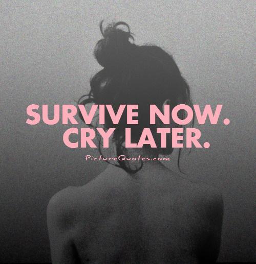 Survive now. Cry later Picture Quote #1