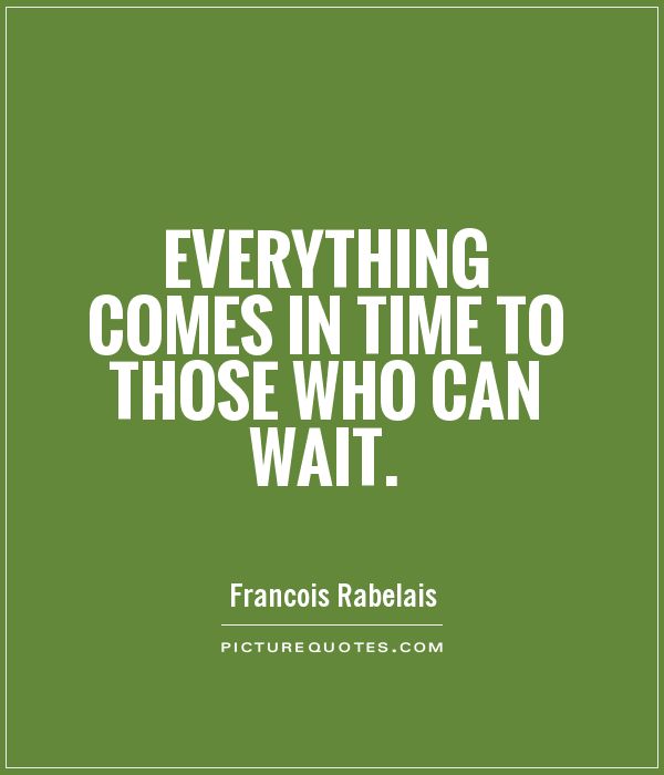 Everything comes in time to those who can wait Picture Quote #1