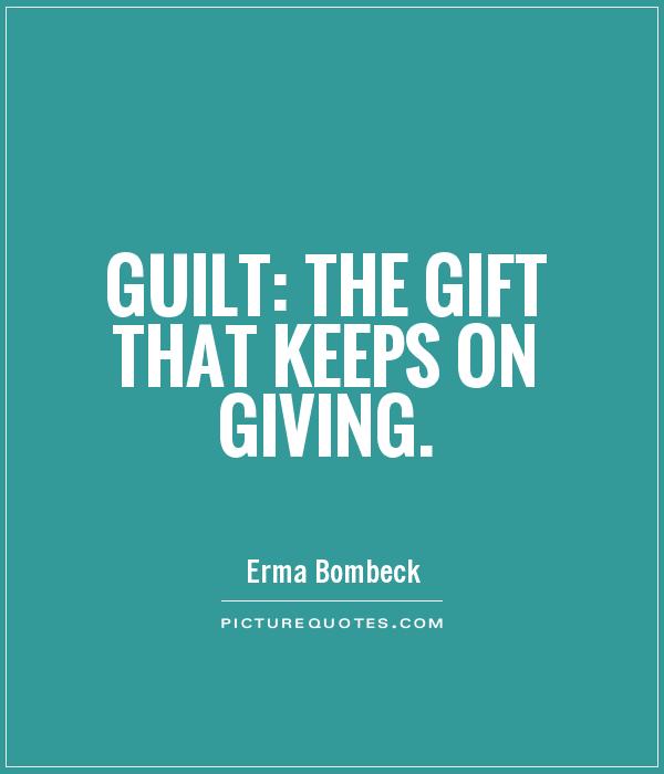 Guilt: the gift that keeps on giving Picture Quote #1