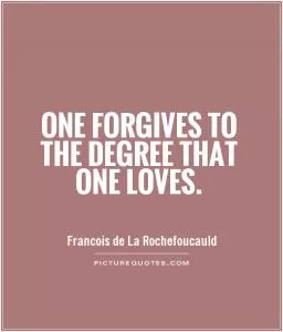 One forgives to the degree that one loves Picture Quote #1