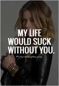 My life would suck without you Picture Quote #1