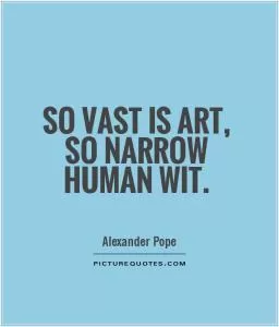 So vast is art, so narrow human wit Picture Quote #1