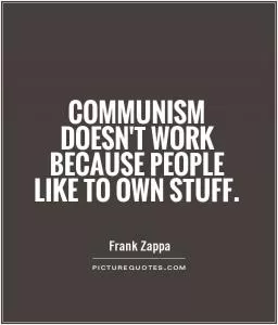 Communism doesn't work because people like to own stuff Picture Quote #1