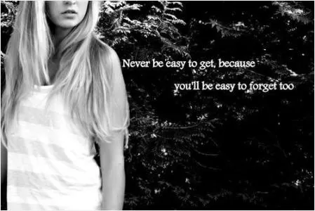 Never be easy to get, because you'll be easy to forget too Picture Quote #1