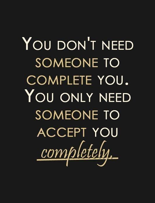 You don't need someone to complete you. You only need someone to accept you completely Picture Quote #1