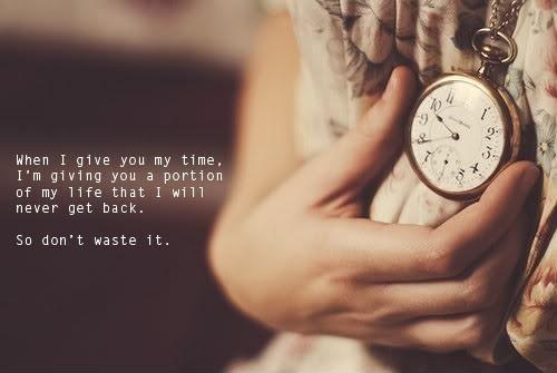 When I give you time, i'm giving you a portion of my life that I will never get back. So don't waste it Picture Quote #1
