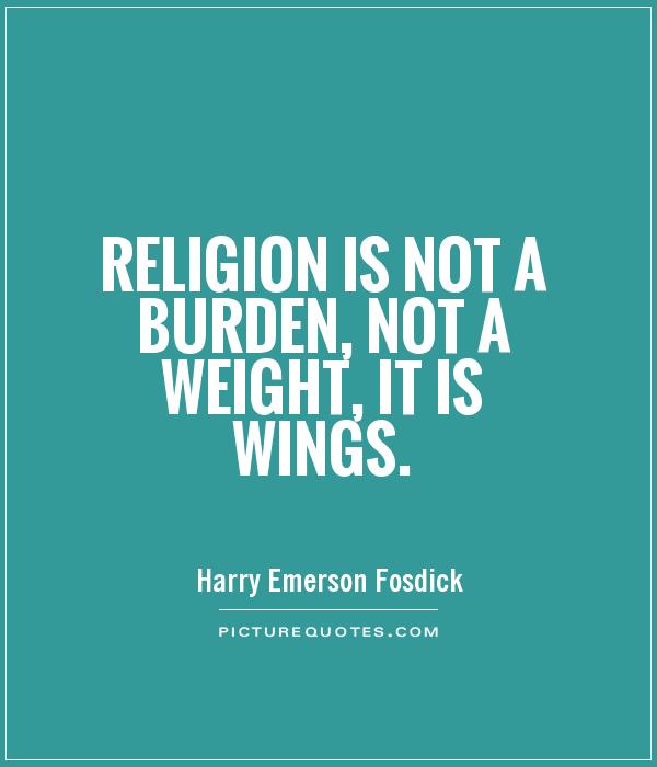 Religion is not a burden, not a weight, it is wings Picture Quote #1