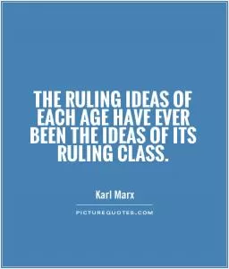 The ruling ideas of each age have ever been the ideas of its ruling class Picture Quote #1