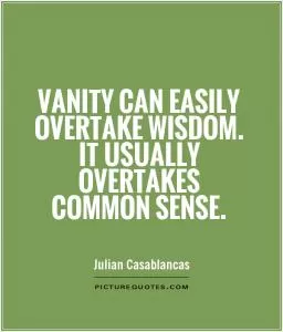 Vanity can easily overtake wisdom. It usually overtakes common sense Picture Quote #1