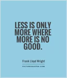 Less is only more where more is no good Picture Quote #1