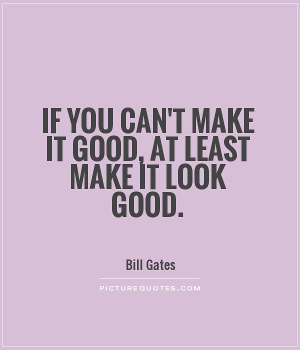 If you can't make it good, at least make it look good Picture Quote #1