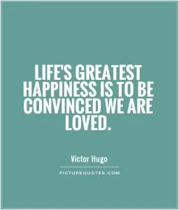Life's greatest happiness is to be convinced we are loved Picture Quote #1