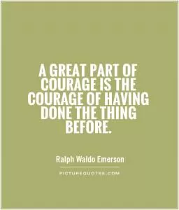 A great part of courage is the courage of having done the thing before Picture Quote #1