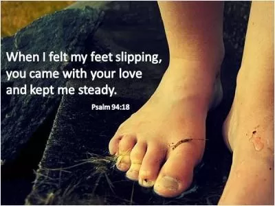 When I felt my feet slipping, you came with your love and kept me steady Picture Quote #1