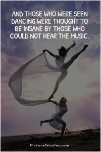 And those who were seen dancing were thought to be insane by those who could not hear the music Picture Quote #1