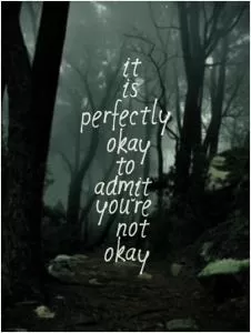 It is perfectly okay to admit you're not okay Picture Quote #1