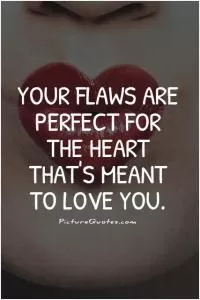 Your flaws are perfect for the heart that's meant to love you Picture Quote #1